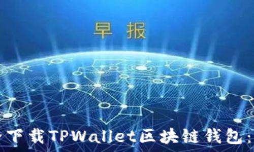   
如何安全下载TPWallet区块链钱包：完整指南