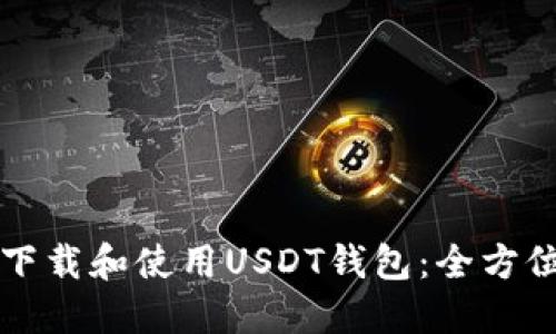 如何下载和使用USDT钱包：全方位指南