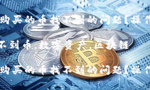 如何解决在TPWallet购买的币找不到的问题？操作指南与常见问题解答

关键词：TPWallet，找不到币，数字资产，区块链

如何解决在TPWallet购买的币找不到的问题？操作指南与常见问题解答