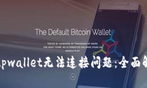 如何解决下载tpwallet无法连接问题：全面解析与解决方案