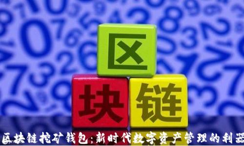 
区块链挖矿钱包：新时代数字资产管理的利器